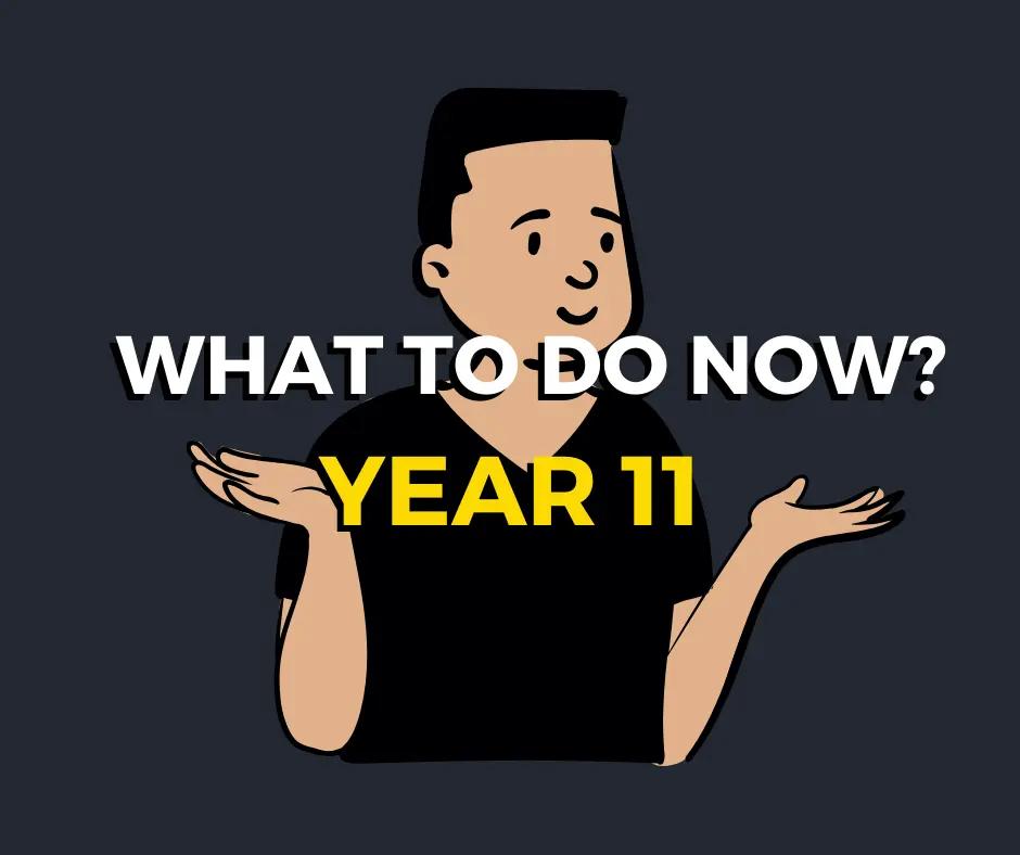 WHAT TO DO NOW? YEAR 11 • COVID-19