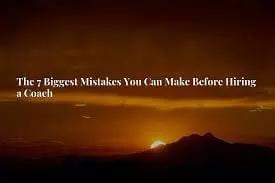 The 7 Biggest Mistakes You Can Make Before Hiring A Coach