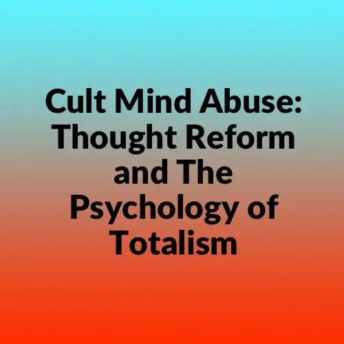 The History of Cult Mind Abuse: Thought Reform and The Psychology of Totalism